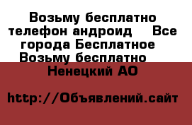 Возьму бесплатно телефон андроид  - Все города Бесплатное » Возьму бесплатно   . Ненецкий АО